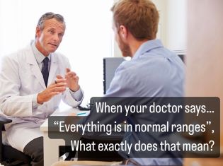 When your doctor says… “Everything is in normal ranges”, What exactly does that mean?