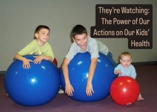 They’re Watching: The Power of Our Actions on Our Kids’ Health