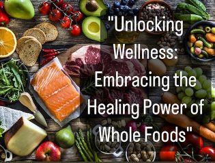 Unlocking Wellness: Embracing the Healing Power of Whole Foods