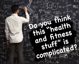 Do you think this “health and fitness stuff” is complicated? 
